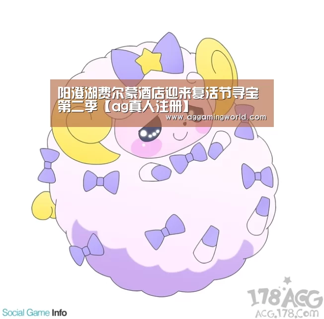阳澄湖费尔蒙酒店迎来复活节寻宝第二季【ag真人注册】(图1) ag真人注册