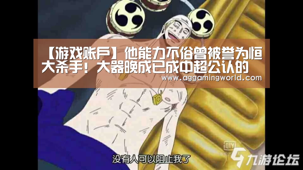 【游戏账户】他能力不俗曾被誉为恒大杀手!大器晚成已成中超公认的励志典范(图1) ag真人注册
